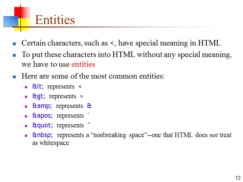 12 Entities Certain characters, such as <, have special meaning in HTML To put